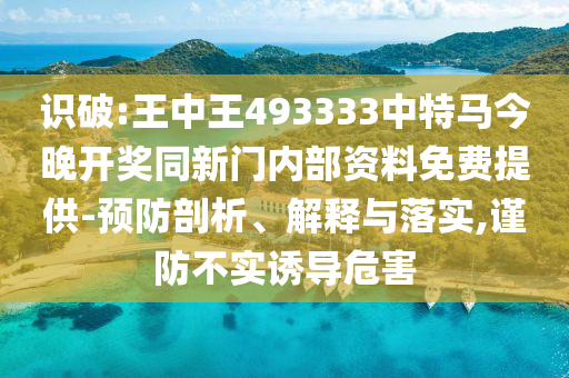 識破:王中王493333中特馬今晚開獎同新門內(nèi)部資料免費提供-預防剖析、解釋與落實,謹防不實誘導危害