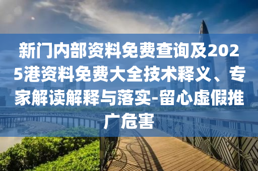 新門內(nèi)部資料免費查詢及2025港資料免費大全技術(shù)釋義、專家解讀解釋與落實-留心虛假推廣危害