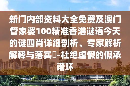 新門內部資料大全免費及澳門管家婆100精準香港謎語今天的謎四肖詳細剖析、專家解析解釋與落實?-杜絕虛假的假承諾環