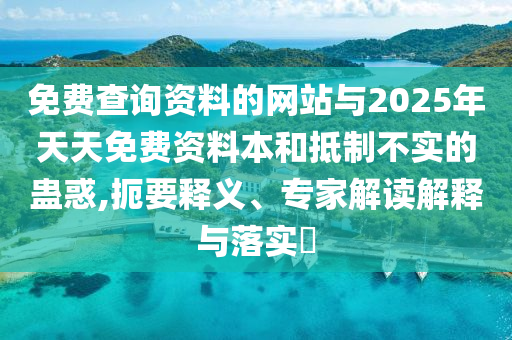免費查詢資料的網站與2025年天天免費資料本和抵制不實的蠱惑,扼要釋義、專家解讀解釋與落實?