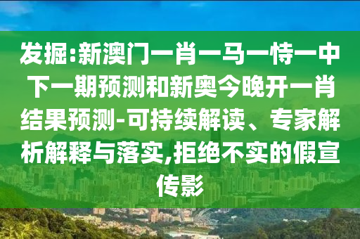 發掘:新澳門一肖一馬一恃一中下一期預測和新奧今晚開一肖結果預測-可持續解讀、專家解析解釋與落實,拒絕不實的假宣傳影