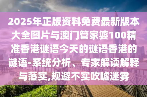 2025年正版資料免費最新版本大全圖片與澳門管家婆100精準(zhǔn)香港謎語今天的謎語香港的謎語-系統(tǒng)分析、專家解讀解釋與落實,規(guī)避不實吹噓迷霧
