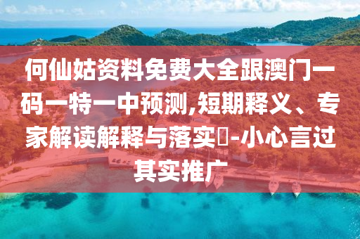 何仙姑資料免費(fèi)大全跟澳門一碼一特一中預(yù)測(cè),短期釋義、專家解讀解釋與落實(shí)?-小心言過其實(shí)推廣
