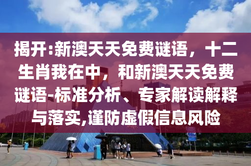 揭開:新澳天天免費謎語，十二生肖我在中，和新澳天天免費謎語-標準分析、專家解讀解釋與落實,謹防虛假信息風(fēng)險