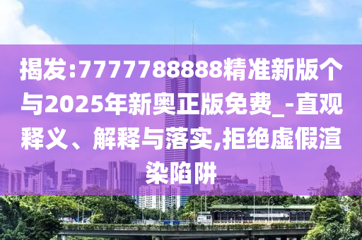 揭發:7777788888精準新版個與2025年新奧正版免費_-直觀釋義、解釋與落實,拒絕虛假渲染陷阱